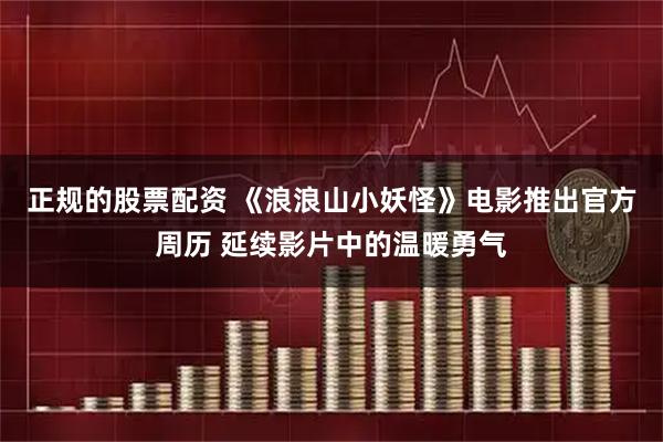 正规的股票配资 《浪浪山小妖怪》电影推出官方周历 延续影片中的温暖勇气