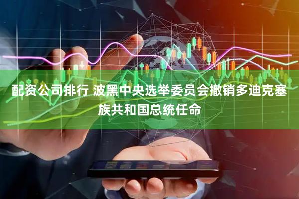配资公司排行 波黑中央选举委员会撤销多迪克塞族共和国总统任命