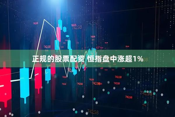 正规的股票配资 恒指盘中涨超1%