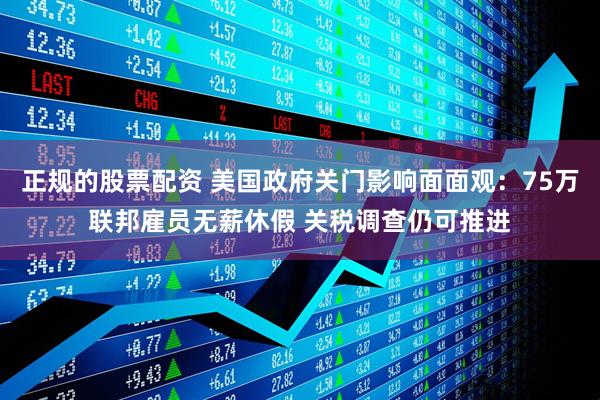 正规的股票配资 美国政府关门影响面面观：75万联邦雇员无薪休假 关税调查仍可推进