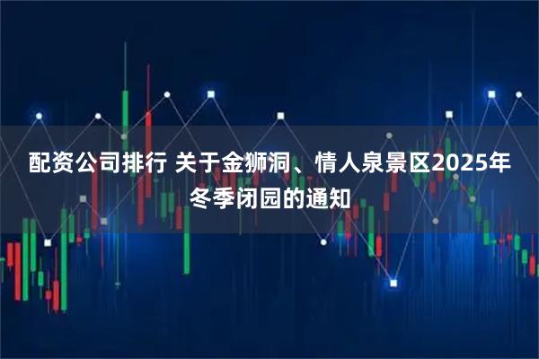 配资公司排行 关于金狮洞、情人泉景区2025年冬季闭园的通知