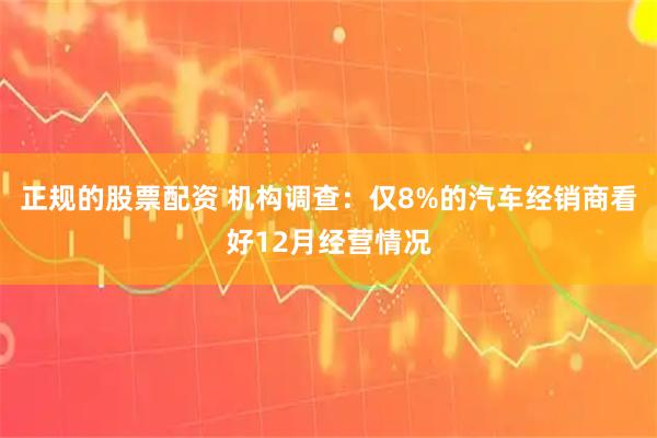 正规的股票配资 机构调查：仅8%的汽车经销商看好12月经营情况