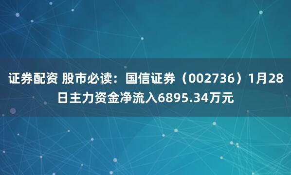 证券配资 股市必读：国信证券（002736）1月28日主力资金净流入6895.34万元