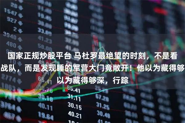 国家正规炒股平台 马杜罗最绝望的时刻，不是看到美军特战队，而是发现睡的军营大门竟敞开！他以为藏得够深，行踪